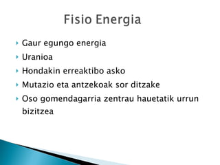 Gaur egungo energia Uranioa Hondakin erreaktibo asko Mutazio eta antzekoak sor ditzake Oso gomendagarria zentrau hauetatik urrun bizitzea 
