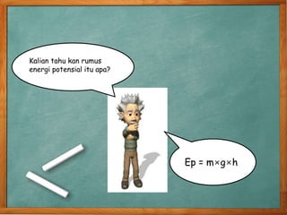 Kalian tahu kan rumus
energi potensial itu apa?
Ep = m×g×h
 