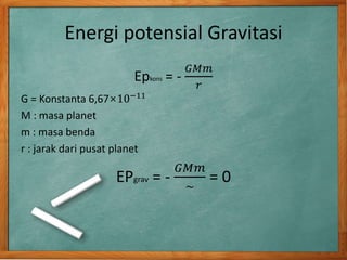 Energi potensial Gravitasi
Epkons = -
𝐺𝑀𝑚
𝑟
G = Konstanta 6,67×10−11
M : masa planet
m : masa benda
r : jarak dari pusat planet
EPgrav = -
𝐺𝑀𝑚
~
= 0
 