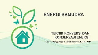 TEKNIK KONVERSI DAN
KONSERVASI ENERGI
ENERGI SAMUDRA
Dosen Pengampu : Edo Saputra, S.TP., MP
 