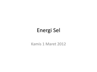 Energi Sel
Kamis 1 Maret 2012
 