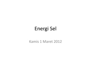 Energi Sel
Kamis 1 Maret 2012
 