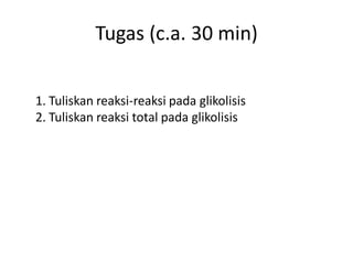 Tugas (c.a. 30 min)
1. Tuliskan reaksi-reaksi pada glikolisis
2. Tuliskan reaksi total pada glikolisis
 
