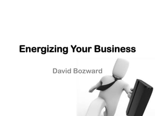 Energizing Your Business

      David Bozward
 