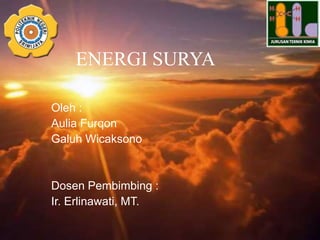 ENERGI SURYA
Oleh :
Aulia Furqon
Galuh Wicaksono
Dosen Pembimbing :
Ir. Erlinawati, MT.
 