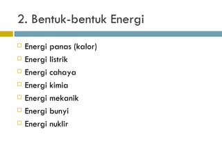 2. Bentuk-bentuk Energi Energi panas (kalor) Energi listrik Energi cahaya Energi kimia Energi mekanik Energi bunyi Energi nuklir 