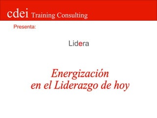 cdei   Training Consulting Liderazgo al más  alto nivel Presenta: Energización en el Liderazgo de hoy 