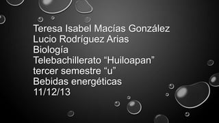 Teresa Isabel Macías González
Lucio Rodríguez Arias
Biología
Telebachillerato “Huiloapan”
tercer semestre “u”
Bebidas energéticas
11/12/13

 