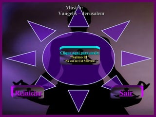 Música:  Vangelis – Jerusalem Reiniciar Sair Clique aqui para ouvir: “ Salmo 91” Na voz de Cid Moreira 