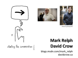 Mark Relph David Crow blogs.msdn.com/mark_relph davidcrow.ca Photos by  photojunkie 