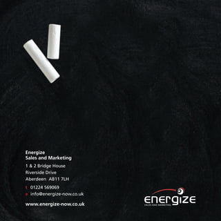 Energize
Sales and Marketing
1 & 2 Bridge House
Riverside Drive
Aberdeen AB11 7LH
t 01224 569069
e info@energize-now.co.uk

www.energize-now.co.uk
 