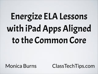 Energize ELA Lessons
with iPad Apps Aligned
to the Common Core
Monica Burns ClassTechTips.com
 