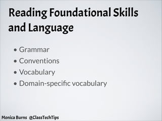 Reading Foundational Skills
and Language
• Grammar
• Conventions
• Vocabulary
• Domain-specific vocabulary
Monica Burns @ClassTechTips
 