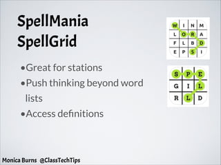 SpellMania
SpellGrid
•Great for stations
•Push thinking beyond word
lists
•Access definitions
Monica Burns @ClassTechTips
 