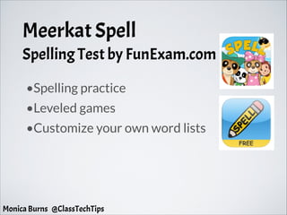 Meerkat Spell
Spelling Test by FunExam.com
•Spelling practice
•Leveled games
•Customize your own word lists
Monica Burns @ClassTechTips
 