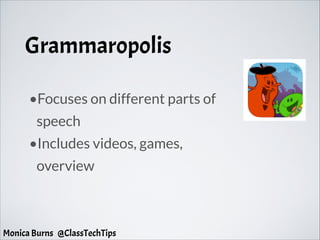 Grammaropolis
•Focuses on different parts of
speech
•Includes videos, games,
overview
Monica Burns @ClassTechTips
 