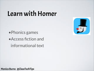 Learn with Homer
•Phonics games
•Access fiction and
informational text
Monica Burns @ClassTechTips
 