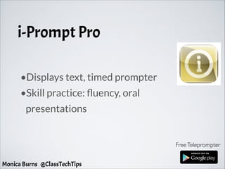 i-Prompt Pro
FreeTeleprompter
•Displays text, timed prompter
•Skill practice: fluency, oral
presentations
Monica Burns @ClassTechTips
 