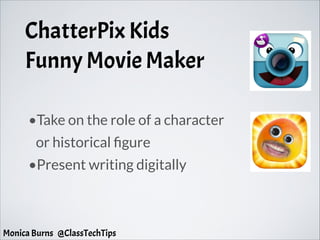 ChatterPix Kids
Funny Movie Maker
•Take on the role of a character
or historical figure
•Present writing digitally
Monica Burns @ClassTechTips
 