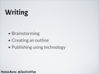 Writing
• Brainstorming
• Creating an outline
• Publishing using technology
Monica Burns @ClassTechTips
 