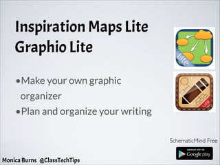 Inspiration Maps Lite
Graphio Lite
SchematicMind Free
•Make your own graphic
organizer
•Plan and organize your writing
Monica Burns @ClassTechTips
 