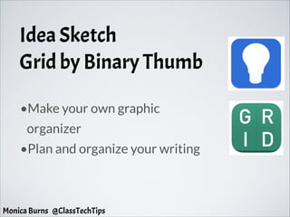 Idea Sketch
Grid by Binary Thumb
•Make your own graphic
organizer
•Plan and organize your writing
Monica Burns @ClassTechTips
 