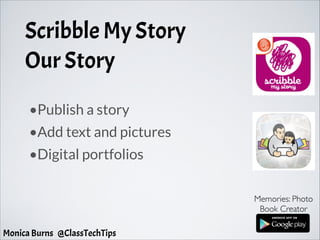 Scribble My Story
Our Story
•Publish a story
•Add text and pictures
•Digital portfolios
Memories: Photo 	

Book Creator
Monica Burns @ClassTechTips
 