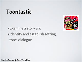 Toontastic
•Examine a story arc
•Identify and establish setting,
tone, dialogue
Monica Burns @ClassTechTips
 