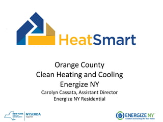 Orange County
Clean Heating and Cooling
Energize NY
Carolyn Cassata, Assistant Director
Energize NY Residential
 