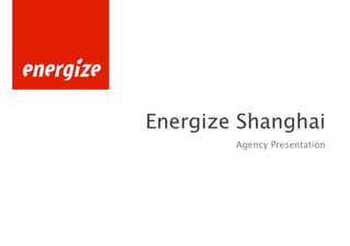 Energize Shanghai
        Agency Presentation
 
