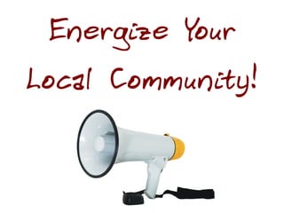 Energize Your
Local Community!
 