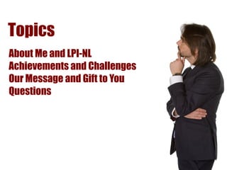 Topics
About Me and LPI-NL
Achievements and Challenges
Our Message and Gift to You
Questions
 