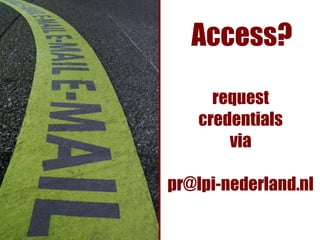 Access?

      request
    credentials
        via

pr@lpi-nederland.nl
 