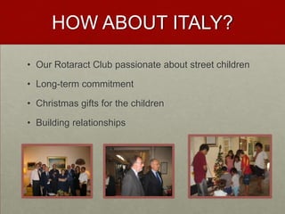 HOW ABOUT ITALY?
• Our Rotaract Club passionate about street children
• Long-term commitment
• Christmas gifts for the children
• Building relationships
 