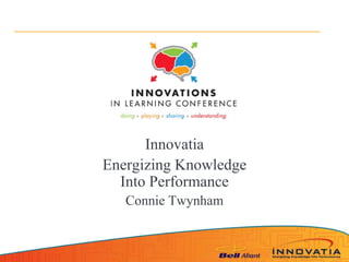 Innovatia
Energizing Knowledge
  Into Performance
   Connie Twynham