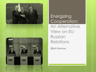 Energizing
Cooperation:
An Alternative
View on EURussian
Relations
Elliott Morrow

 