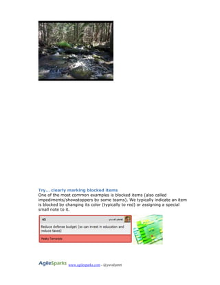 www.agilesparks.com - @yuvalyeret
Try… clearly marking blocked items
One of the most common examples is blocked items (also called
impediments/showstoppers by some teams). We typically indicate an item
is blocked by changing its color (typically to red) or assigning a special
small note to it.
 