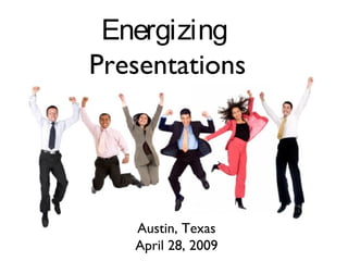 Energizing
Presentations
Austin, Texas
April 28, 2009
 