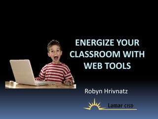 ENERGIZE YOUR
CLASSROOM WITH
   WEB TOOLS

  Robyn Hrivnatz
 