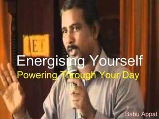 Energising Yourself
Powering Through Your Day
Babu Appat
 