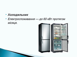  Холодильник
 Електроспоживання — до 60 кВт протягом
місяця.
 