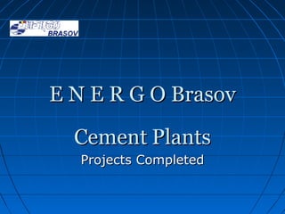 E N E R G O Brasov

  Cement Plants
   Projects Completed
 