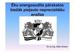 Ēku energoaudita pārskatos
biežāk pieļauto neprecizitāšu
           analīze




                   Dr.sc.ing. Aldis Grekis
 