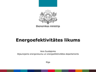 Energoefektivitātes likums
Vera Suzdaļenko
Atjaunojamo energoresursu un energoefektivitātes departaments
Rīga
 