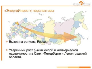 «ЭнергоИнвест» перспективы
Выход на регионы России
Уверенный рост рынка жилой и коммерческой
недвижимости в Санкт-Петербурге и Ленинградской
области.
 