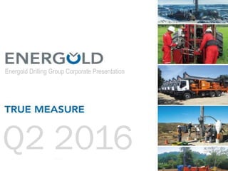 JUL 2014
Energold Drilling Group Corporate Presentation
Q2 2016
 