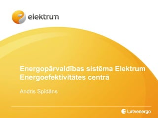 Energopārvaldības sistēma Elektrum
Energoefektivitātes centrā
Andris Spīdāns
 