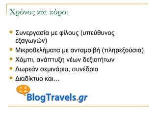 Χρόνος και πόροι







Συνεργασία με φίλους (υπεύθυνος
εξαγωγών)
Μικροθελήματα με ανταμοιβή (πληρεξούσια)
Χόμπι, ανάπτυξη νέων δεξιοτήτων
Δωρεάν σεμινάρια, συνέδρια
Διαδίκτυο και…

 