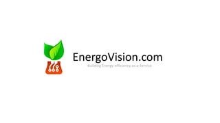 Building Energy-efficiency as-a-Service
EnergoVision.com
 