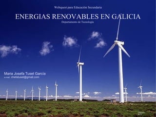 Webquest para Educación Secundaria ENERGIAS RENOVABLES EN GALICIA Departamento de Tecnología  Maria Josefa Tuset García e-mail : chefatuset@gmail.com Copyright  2012 